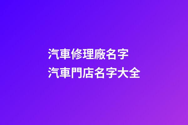 汽車修理廠名字 汽車門店名字大全